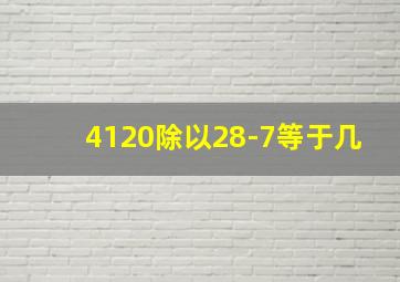 4120除以28-7等于几