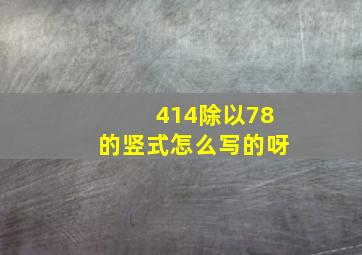 414除以78的竖式怎么写的呀