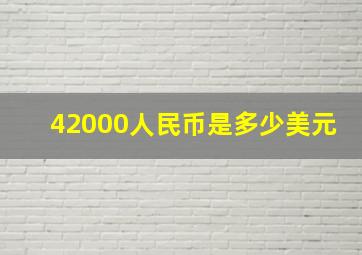 42000人民币是多少美元