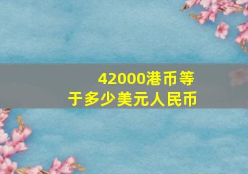 42000港币等于多少美元人民币