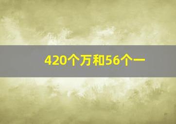 420个万和56个一