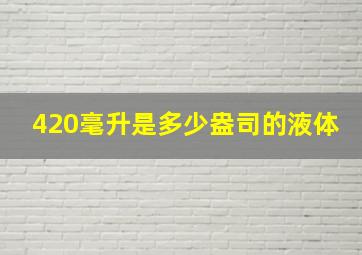 420毫升是多少盎司的液体