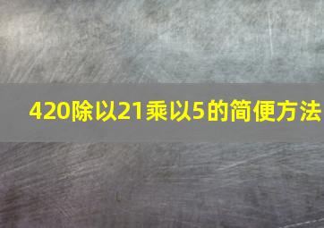 420除以21乘以5的简便方法