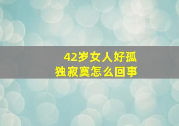 42岁女人好孤独寂寞怎么回事