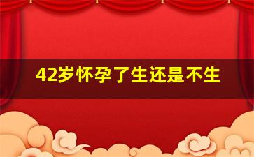 42岁怀孕了生还是不生