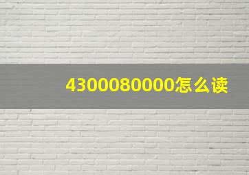 4300080000怎么读