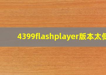 4399flashplayer版本太低