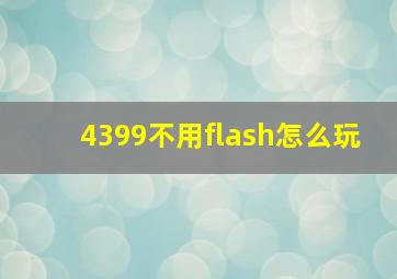 4399不用flash怎么玩