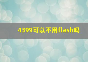 4399可以不用flash吗