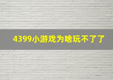 4399小游戏为啥玩不了了