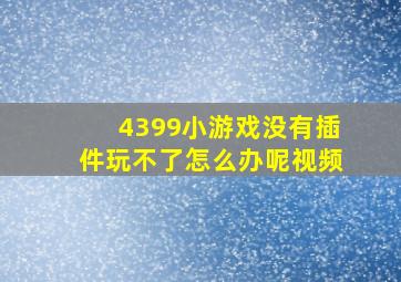 4399小游戏没有插件玩不了怎么办呢视频