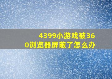 4399小游戏被360浏览器屏蔽了怎么办