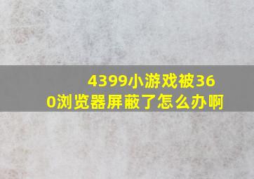 4399小游戏被360浏览器屏蔽了怎么办啊