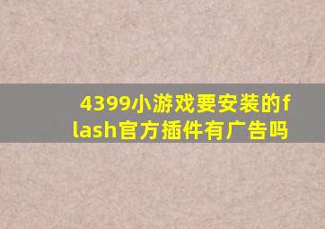 4399小游戏要安装的flash官方插件有广告吗