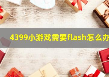 4399小游戏需要flash怎么办