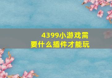 4399小游戏需要什么插件才能玩