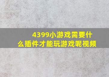 4399小游戏需要什么插件才能玩游戏呢视频