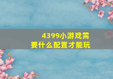 4399小游戏需要什么配置才能玩