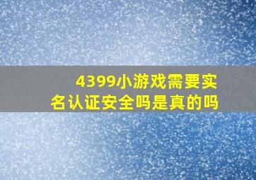 4399小游戏需要实名认证安全吗是真的吗