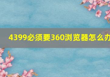 4399必须要360浏览器怎么办