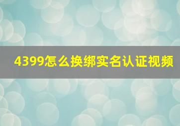 4399怎么换绑实名认证视频