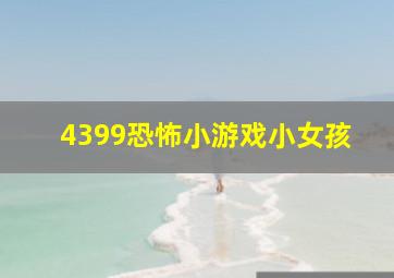 4399恐怖小游戏小女孩