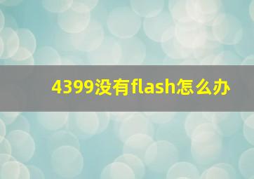 4399没有flash怎么办