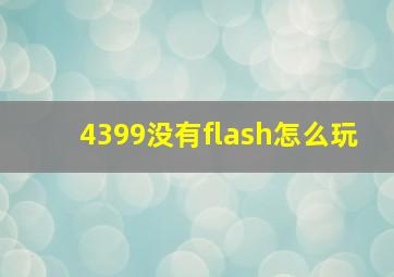 4399没有flash怎么玩