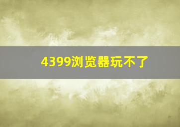 4399浏览器玩不了