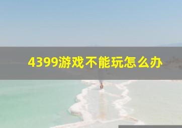 4399游戏不能玩怎么办