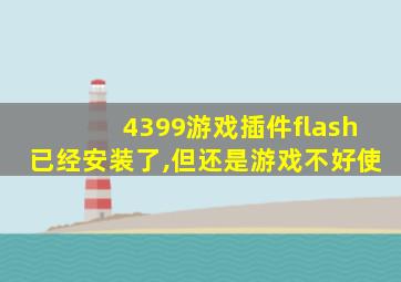 4399游戏插件flash已经安装了,但还是游戏不好使