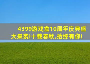 4399游戏盒10周年庆典盛大来袭!十载春秋,拾终有你!