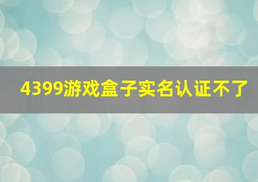 4399游戏盒子实名认证不了