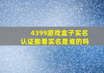 4399游戏盒子实名认证能看实名是谁的吗