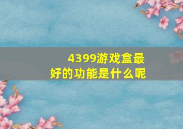 4399游戏盒最好的功能是什么呢