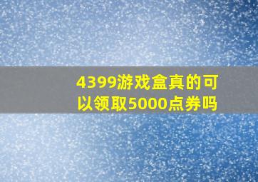 4399游戏盒真的可以领取5000点券吗