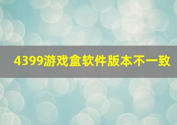 4399游戏盒软件版本不一致