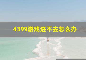 4399游戏进不去怎么办