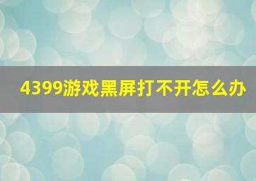 4399游戏黑屏打不开怎么办