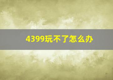 4399玩不了怎么办