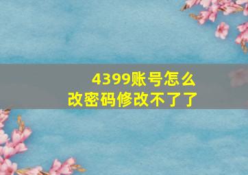 4399账号怎么改密码修改不了了