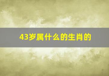 43岁属什么的生肖的