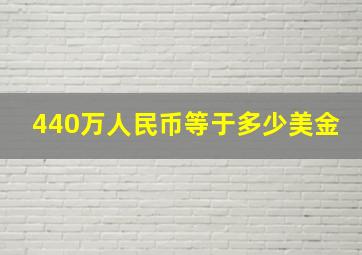 440万人民币等于多少美金