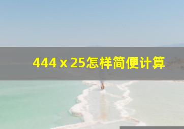 444ⅹ25怎样简便计算