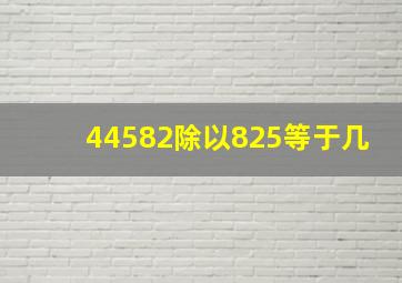 44582除以825等于几