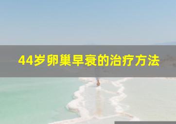 44岁卵巢早衰的治疗方法