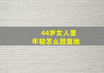 44岁女人显年轻怎么回复她