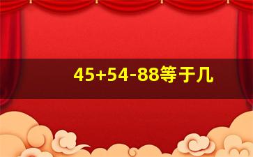 45+54-88等于几