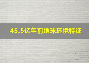 45.5亿年前地球环境特征