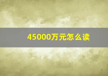 45000万元怎么读